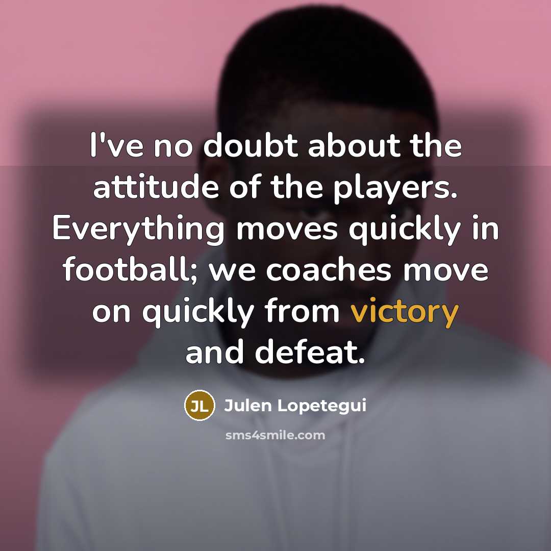 “I've no doubt about the attitude of the players. Everything…” quote by Julen Lopetegui