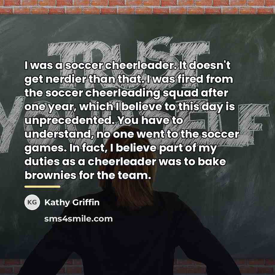 “I was a soccer cheerleader. It doesn't get nerdier than…” quote by Kathy Griffin