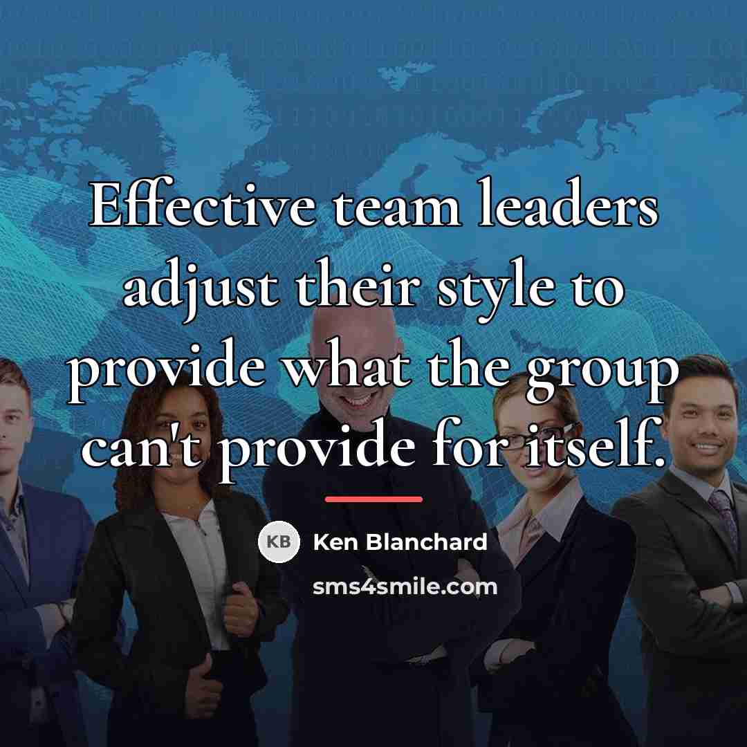 “Effective team leaders adjust their style to provide what the…” quote by Ken Blanchard