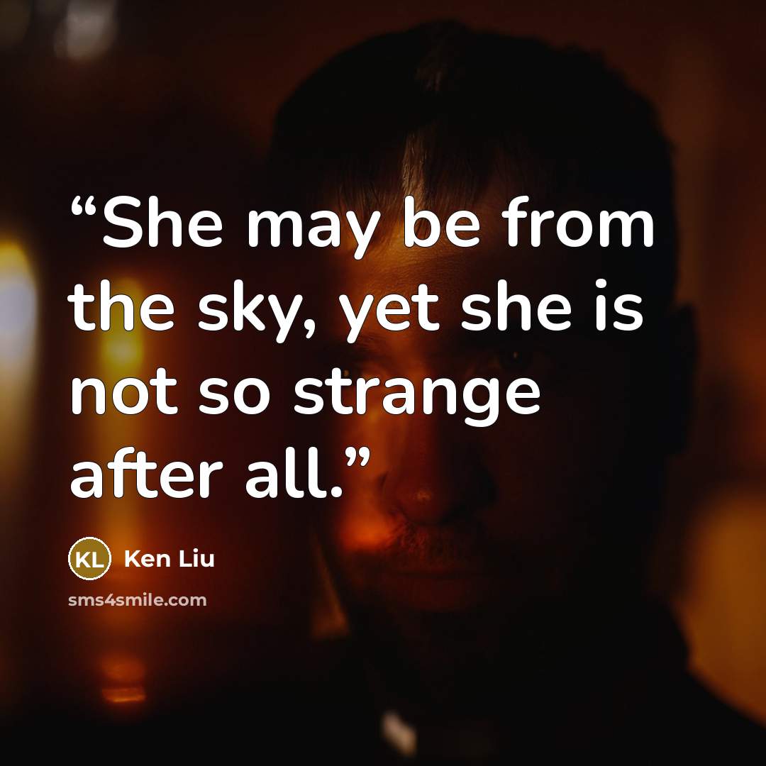 “She may be from the sky, yet she is not so strange after all.” quote by Ken Liu