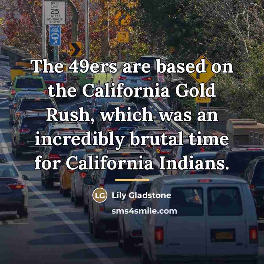 “The 49ers are based on the California Gold Rush, which…” quote by Lily Gladstone