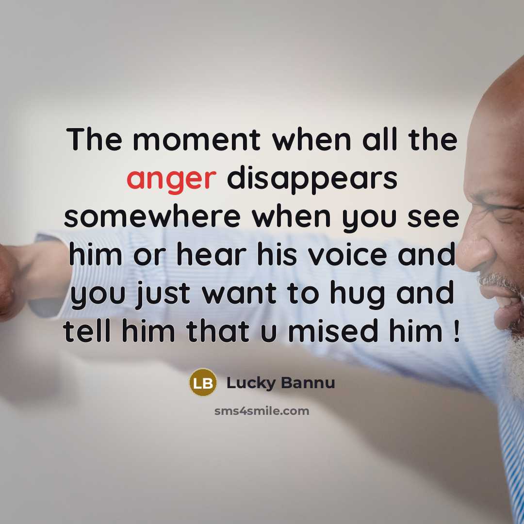 “The moment when all the anger disappears somewhere when you see him or hear his voice and you just want to hug and tell him that u mised him !” quote by Lucky Bannu