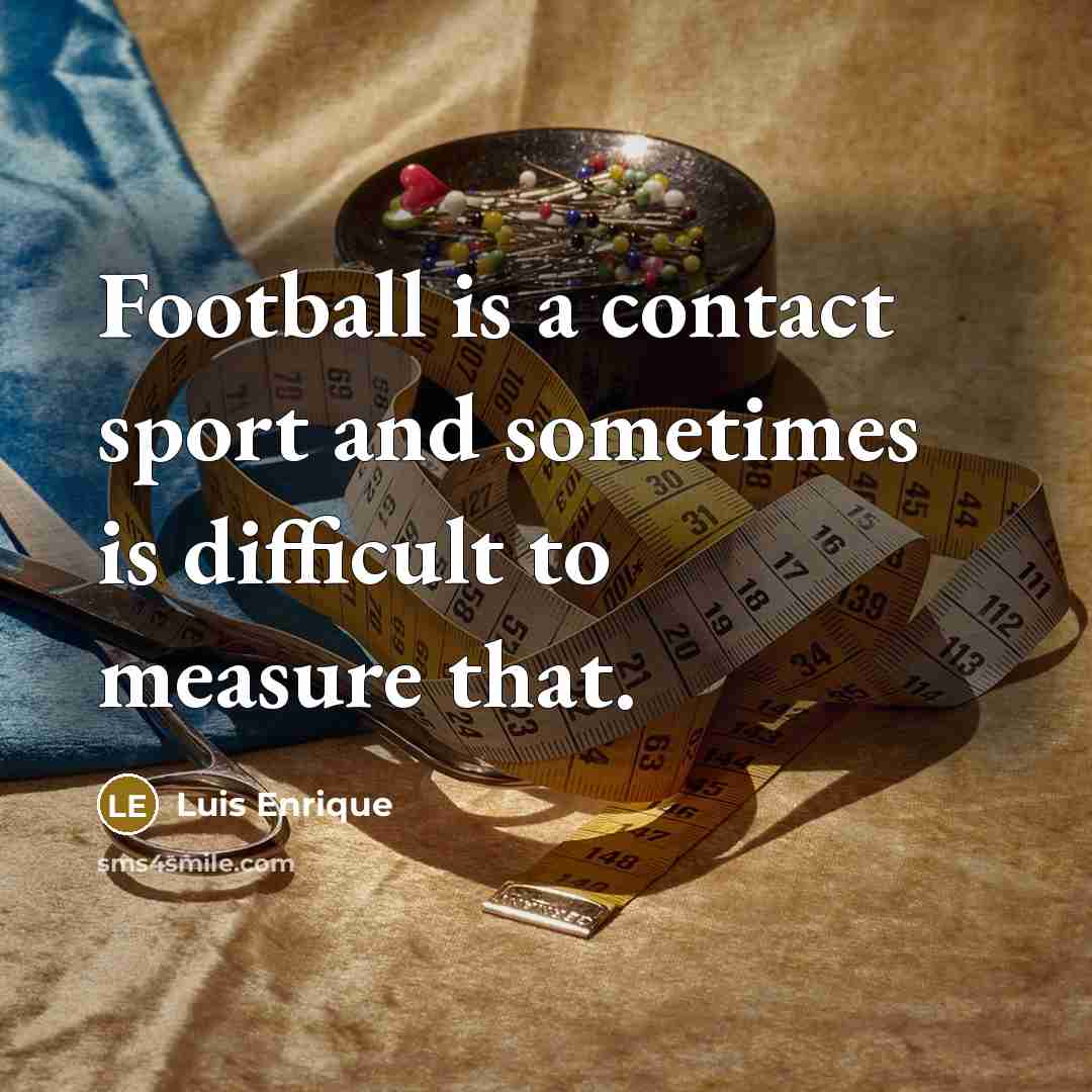 “Football is a contact sport and sometimes is difficult to…” quote by Luis Enrique