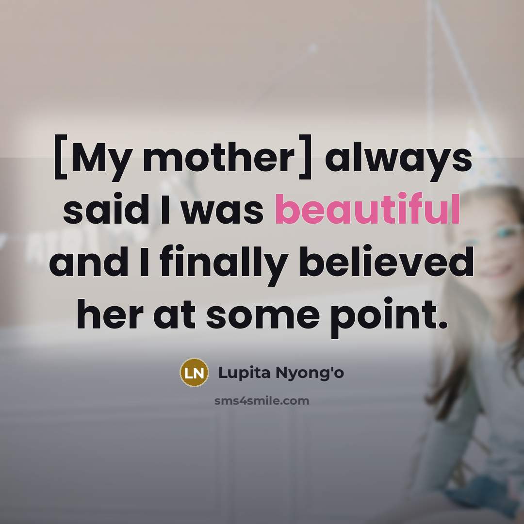 “[My mother] always said I was beautiful and I finally…” quote by Lupita Nyong'o