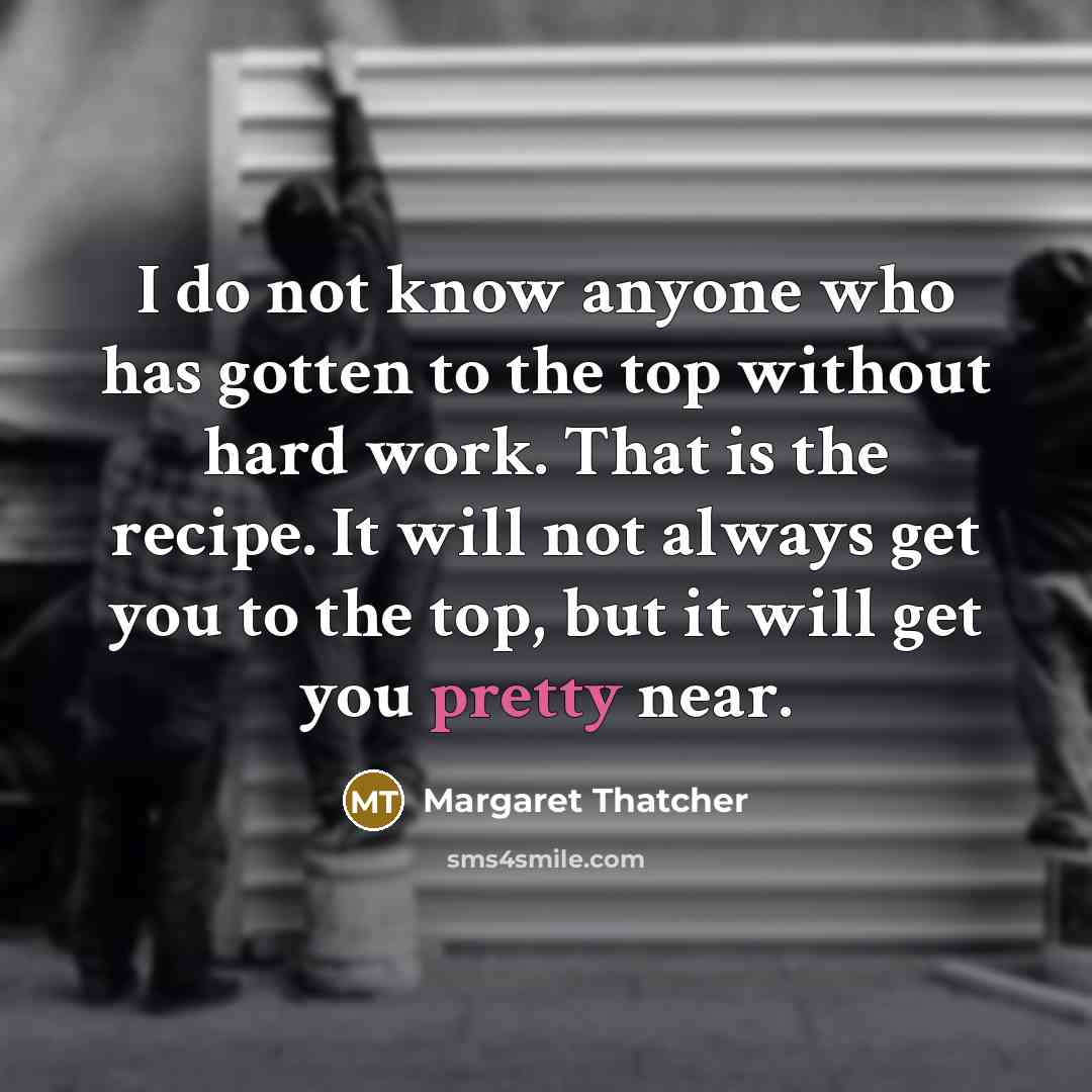 “I do not know anyone who has gotten to the…” quote by Margaret Thatcher