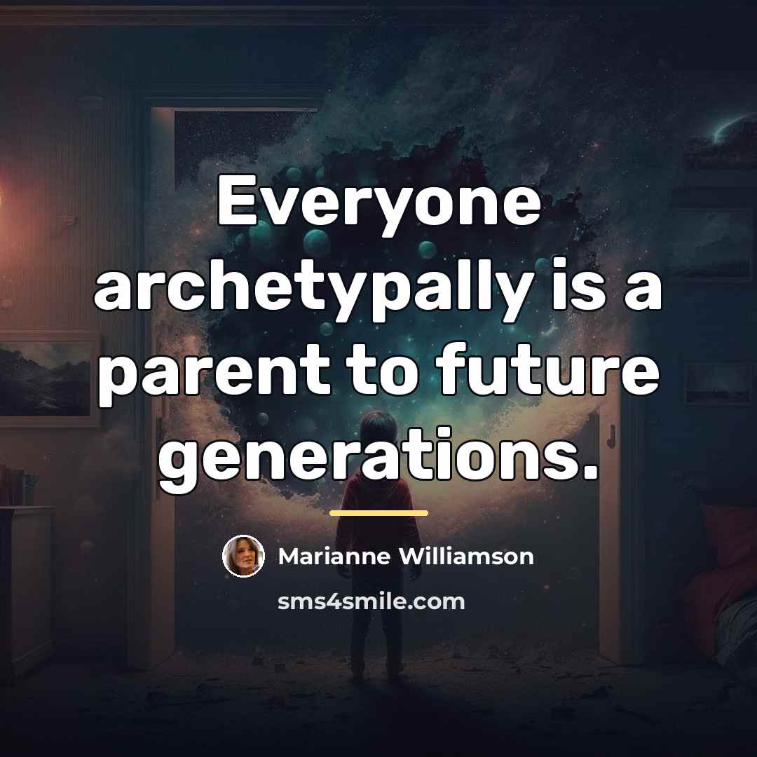 “Everyone archetypally is a parent to future generations.…” quote by Marianne Williamson