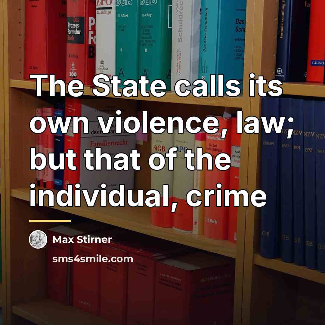 “The State calls its own violence, law; but that of…” quote by Max Stirner