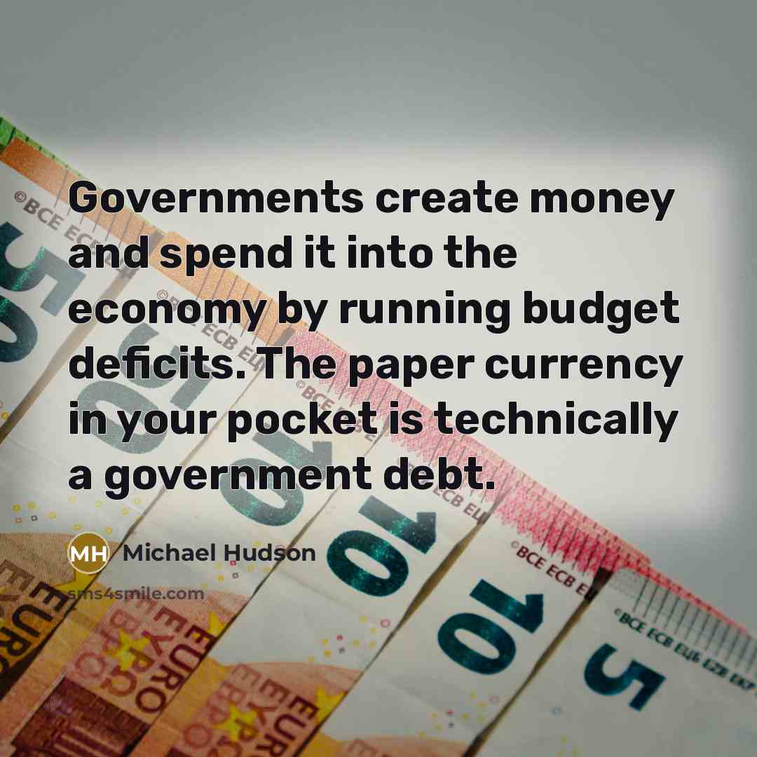 “Governments create money and spend it into the economy by…” quote by Michael Hudson