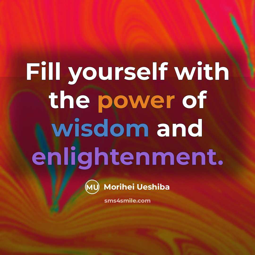 “Fill yourself with the power of wisdom and enlightenment.…” quote by Morihei Ueshiba