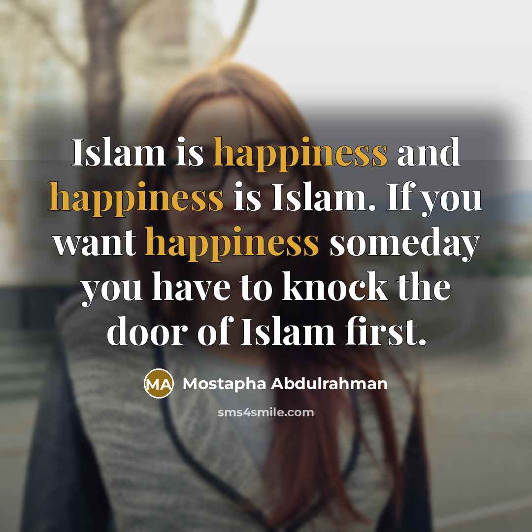 “Islam is happiness and happiness is Islam. If you want happiness someday you have to knock the door of Islam first.” quote by Mostapha Abdulrahman