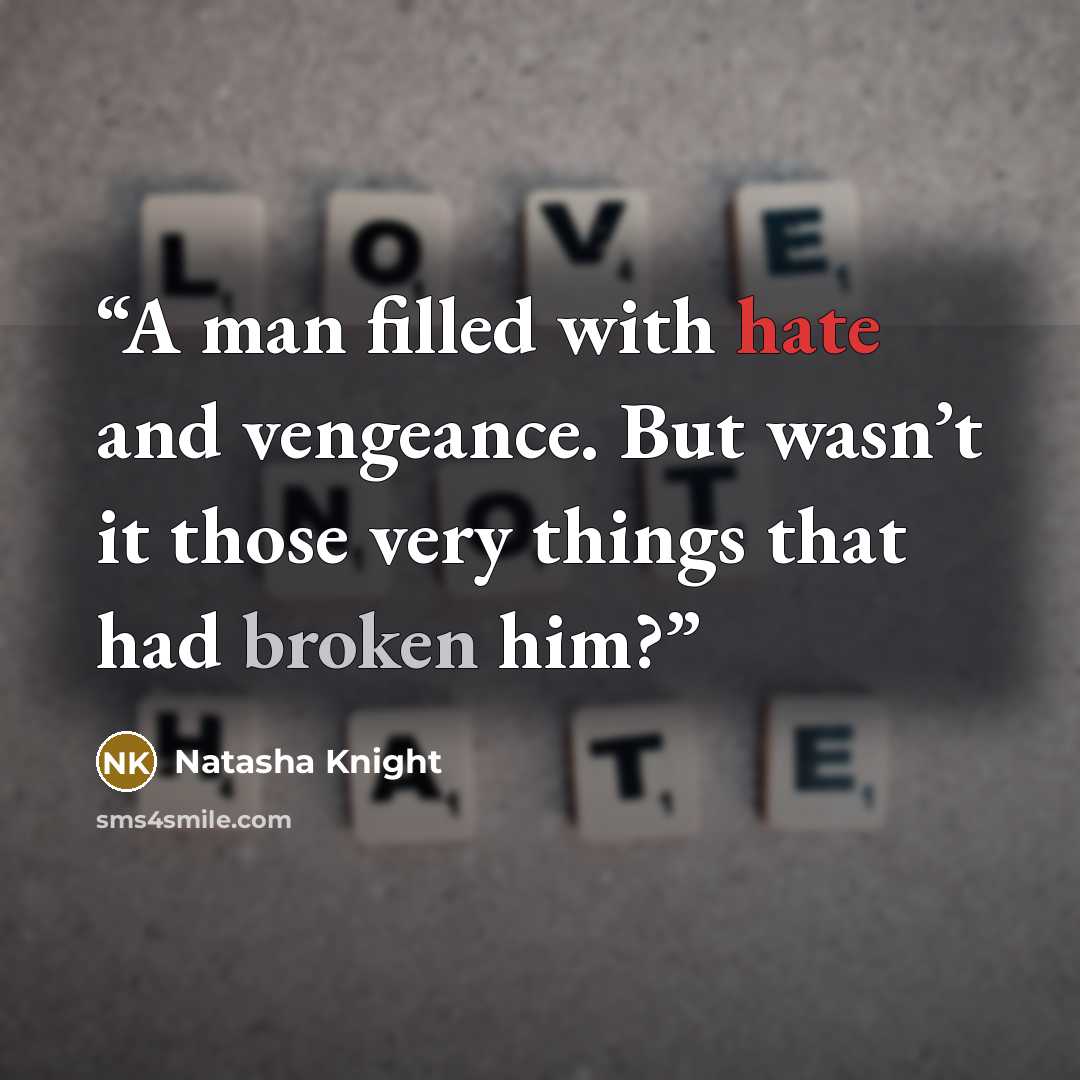 “A man filled with hate and vengeance. But wasn’t it those very things that had broken him?” quote by Natasha Knight