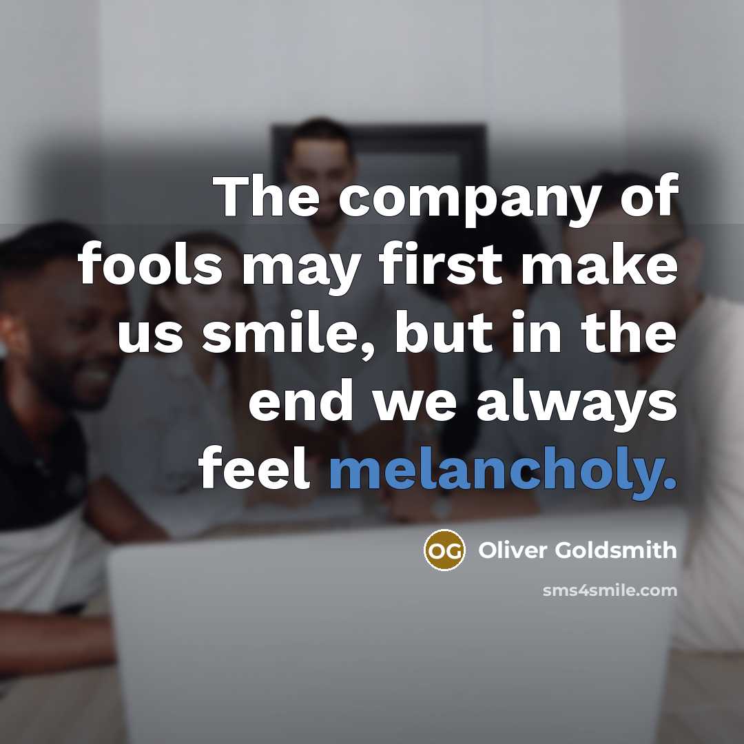 “The company of fools may first make us smile, but…” quote by Oliver Goldsmith