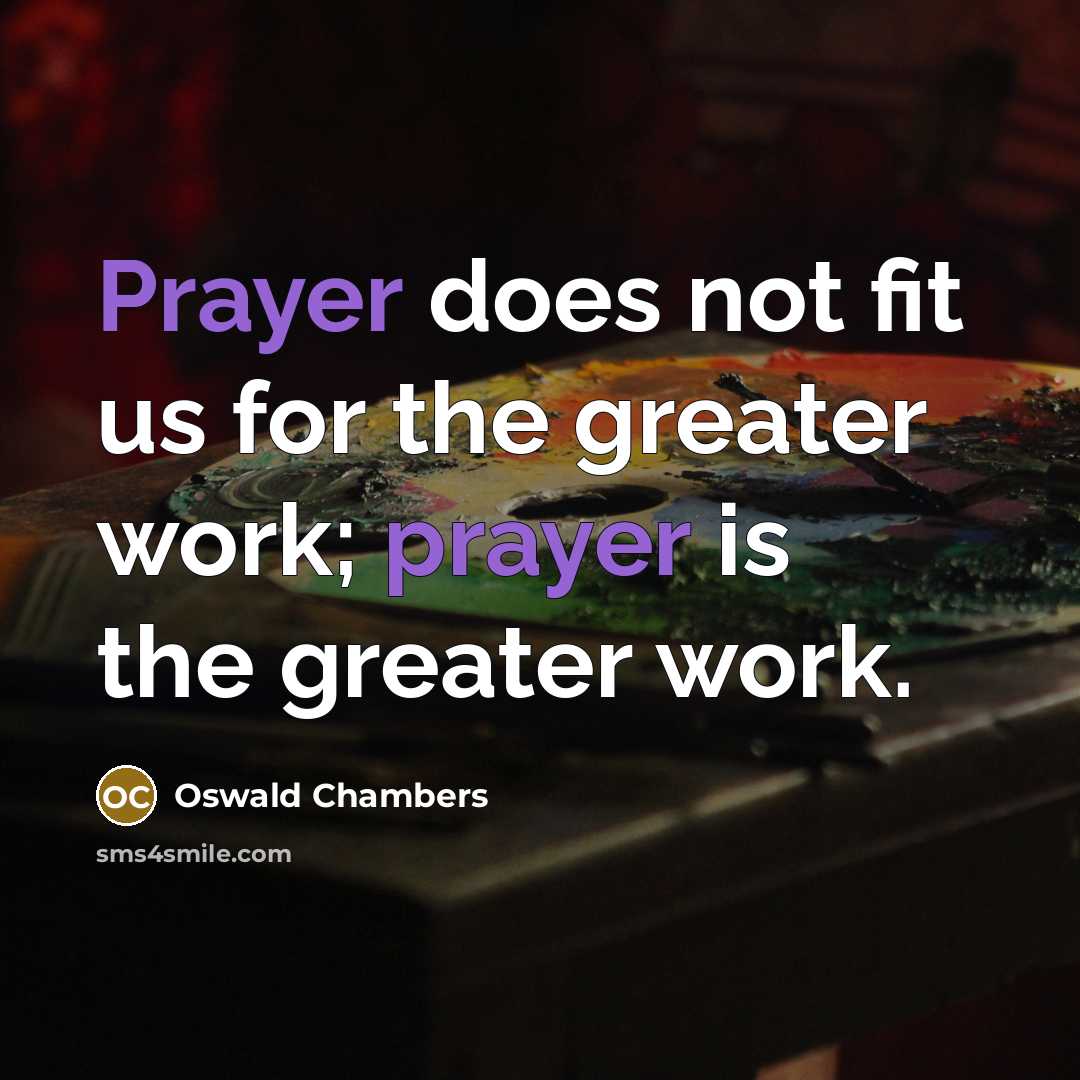 “Prayer does not fit us for the greater work; prayer…” quote by Oswald Chambers