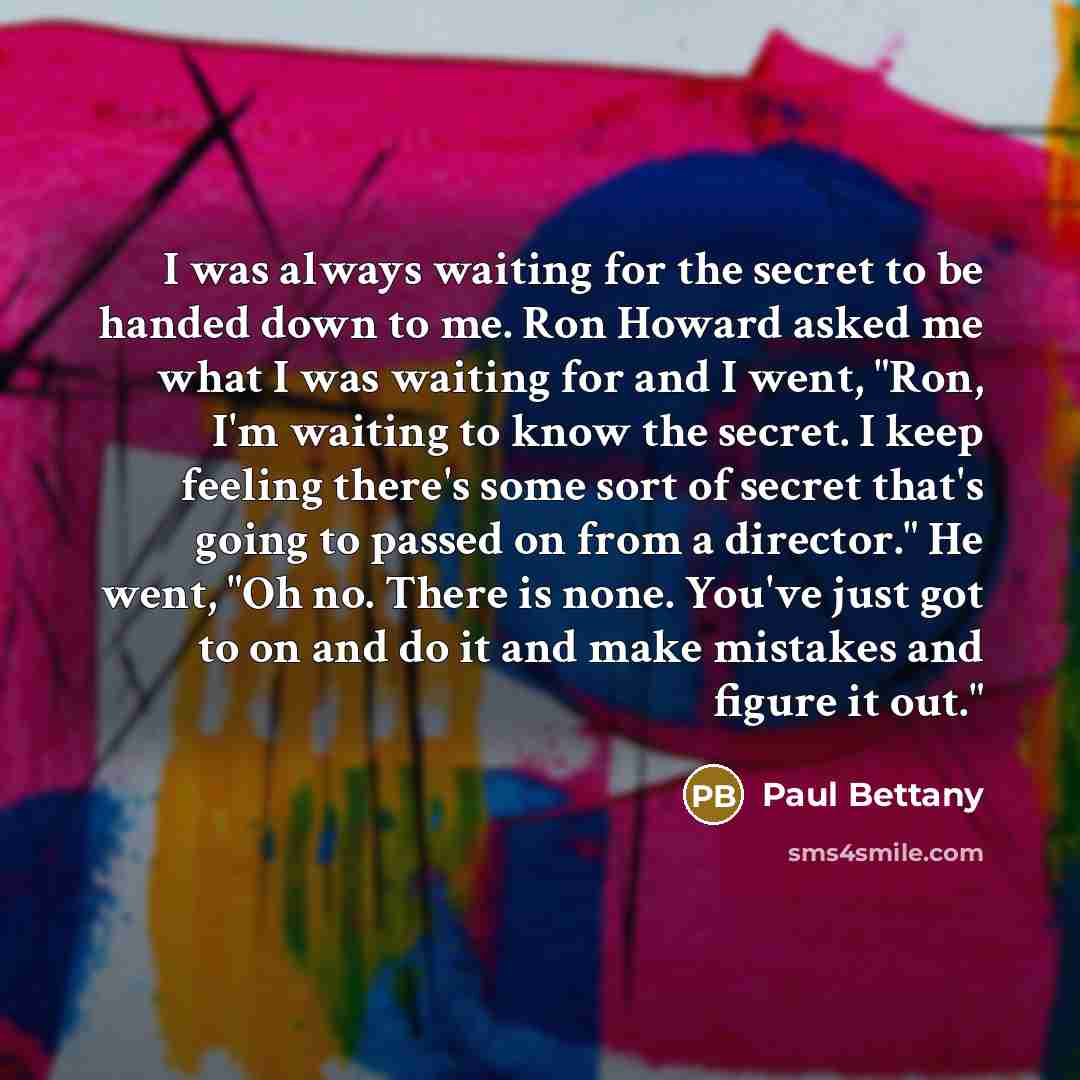 “I was always waiting for the secret to be handed…” quote by Paul Bettany