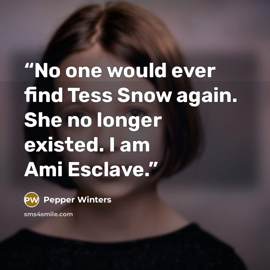“No one would ever find Tess Snow again. She no longer existed. I am Ami Esclave.” quote by Pepper Winters