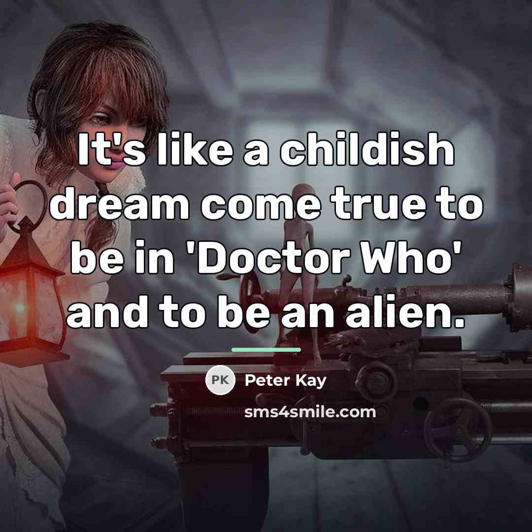 “It's like a childish dream come true to be in…” quote by Peter Kay