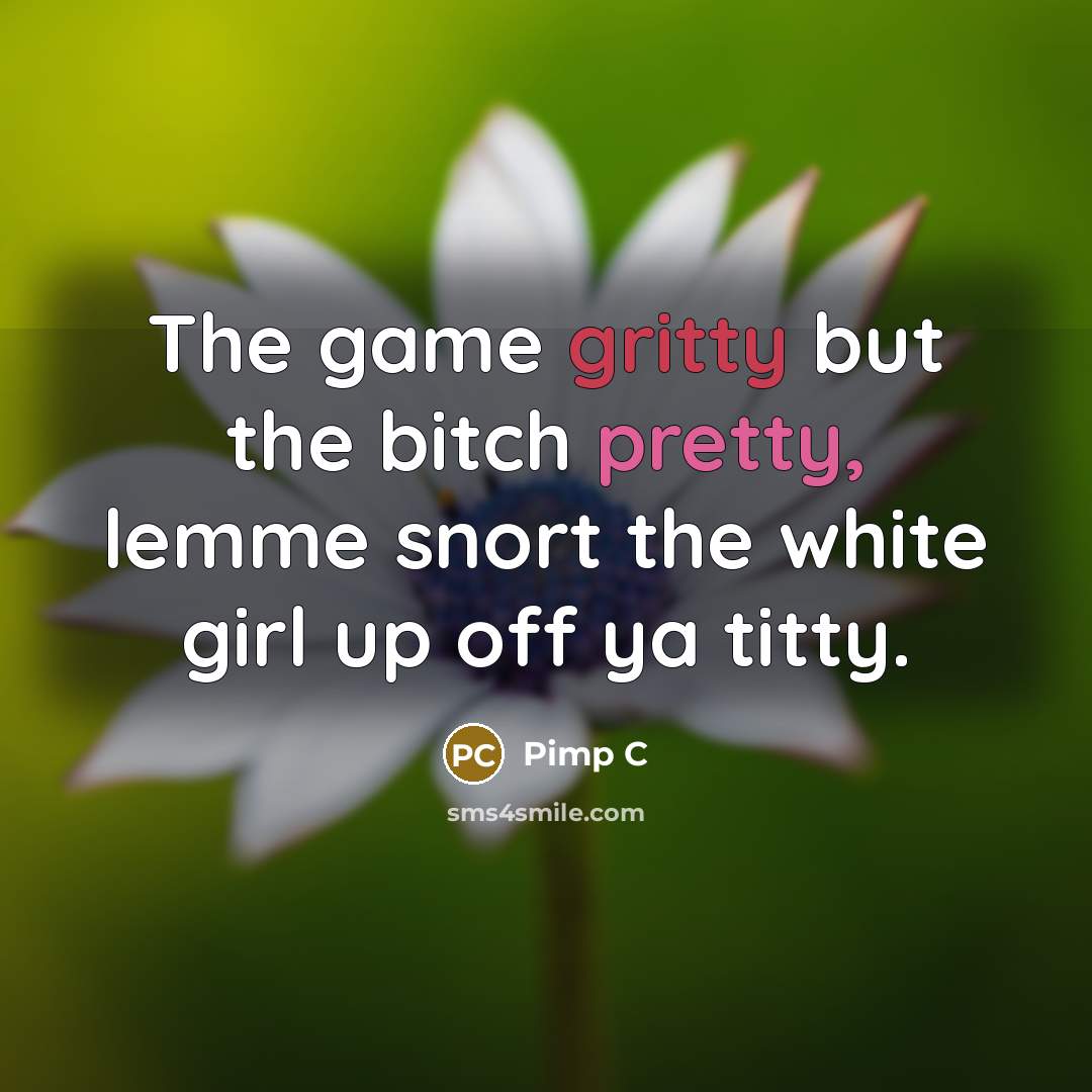 “The game gritty but the bitch pretty, lemme snort the white girl up off ya titty.” quote by Pimp C