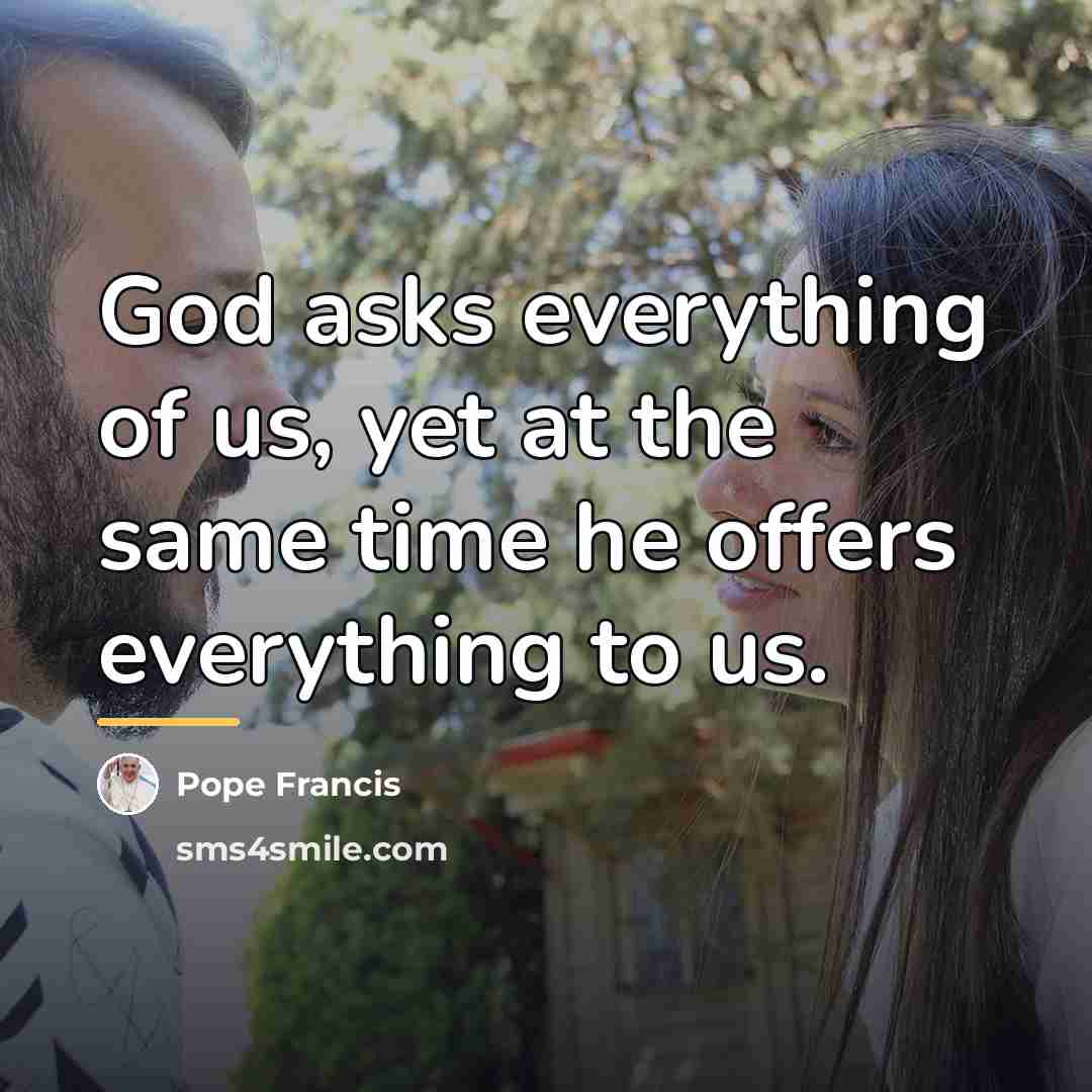 “God asks everything of us, yet at the same time…” quote by Pope Francis
