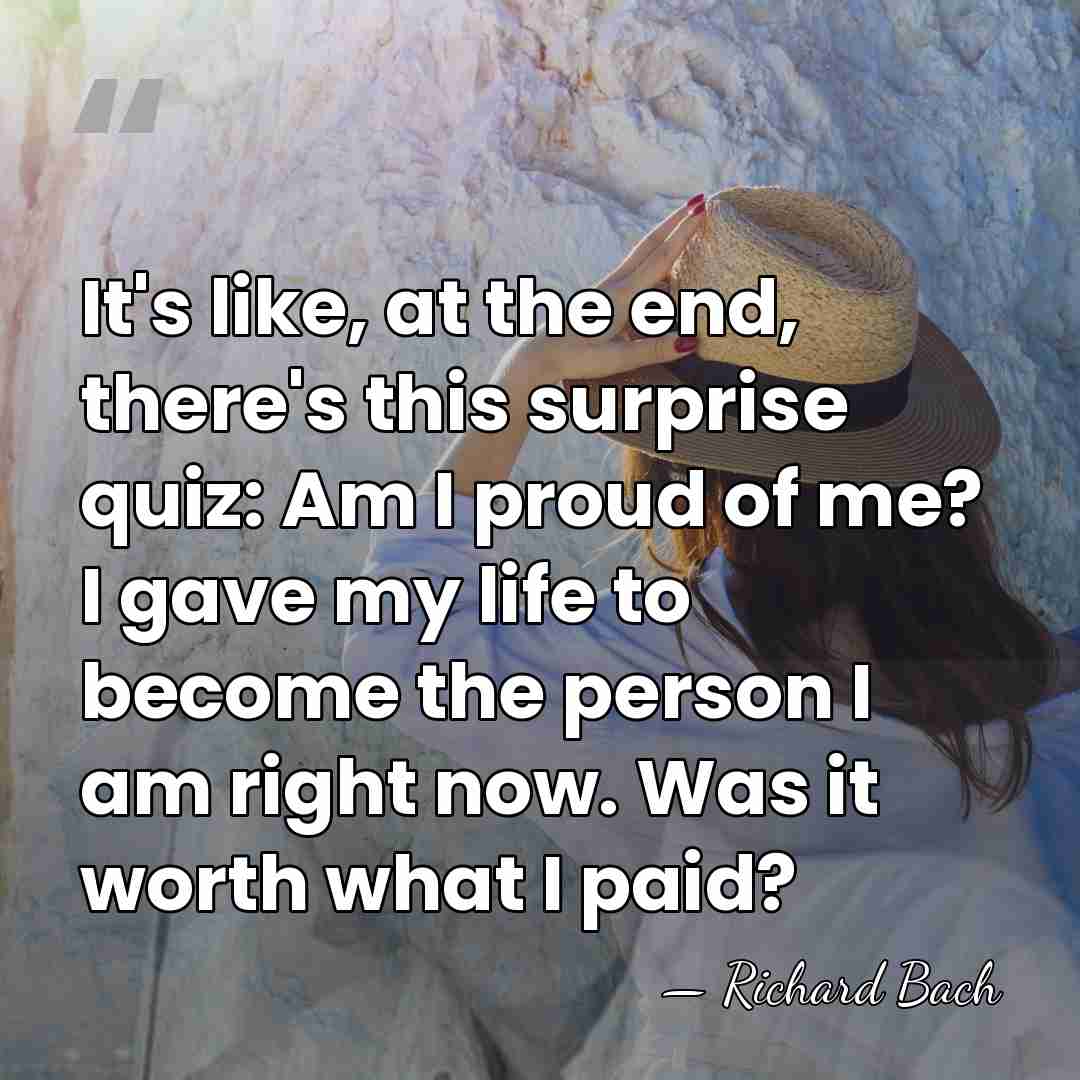 It's like, at the end, there's this surprise quiz: Am I proud&hellip; - Richard Bach