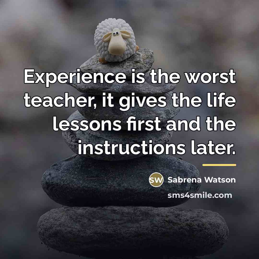“Experience is the worst teacher, it gives the life lessons…” quote by Sabrena Watson