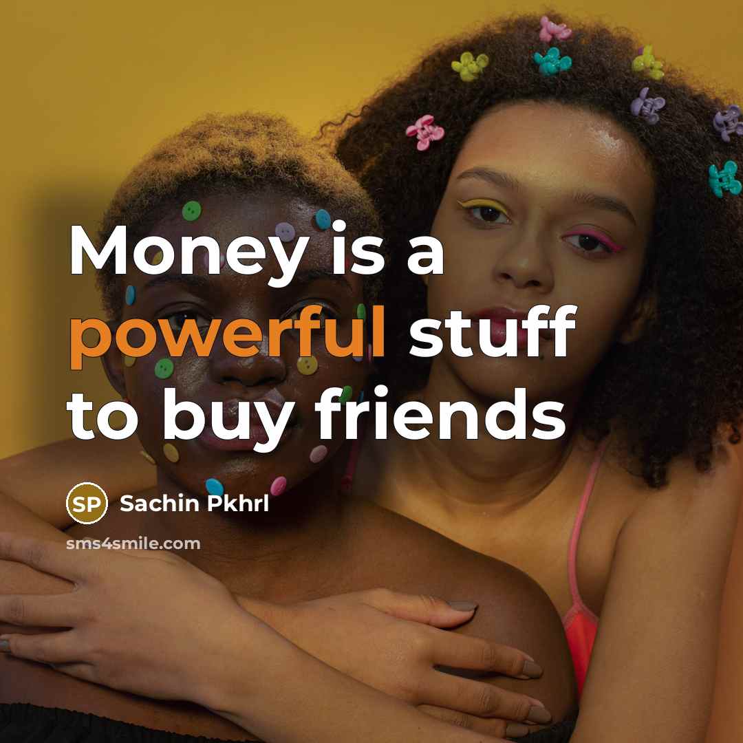 “Money is a powerful stuff to buy friends…” quote by Sachin Pkhrl