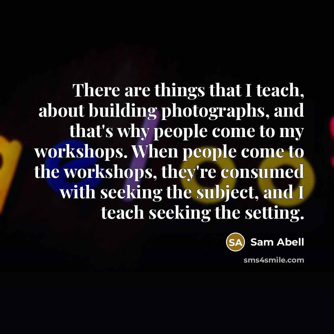“There are things that I teach, about building photographs, and…” quote by Sam Abell