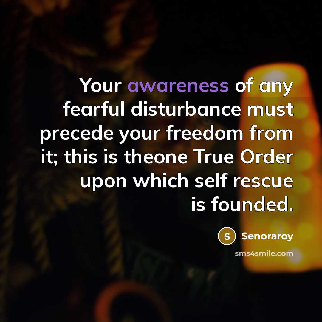 “Your awareness of any fearful disturbance must precede your freedom…” quote by Senoraroy