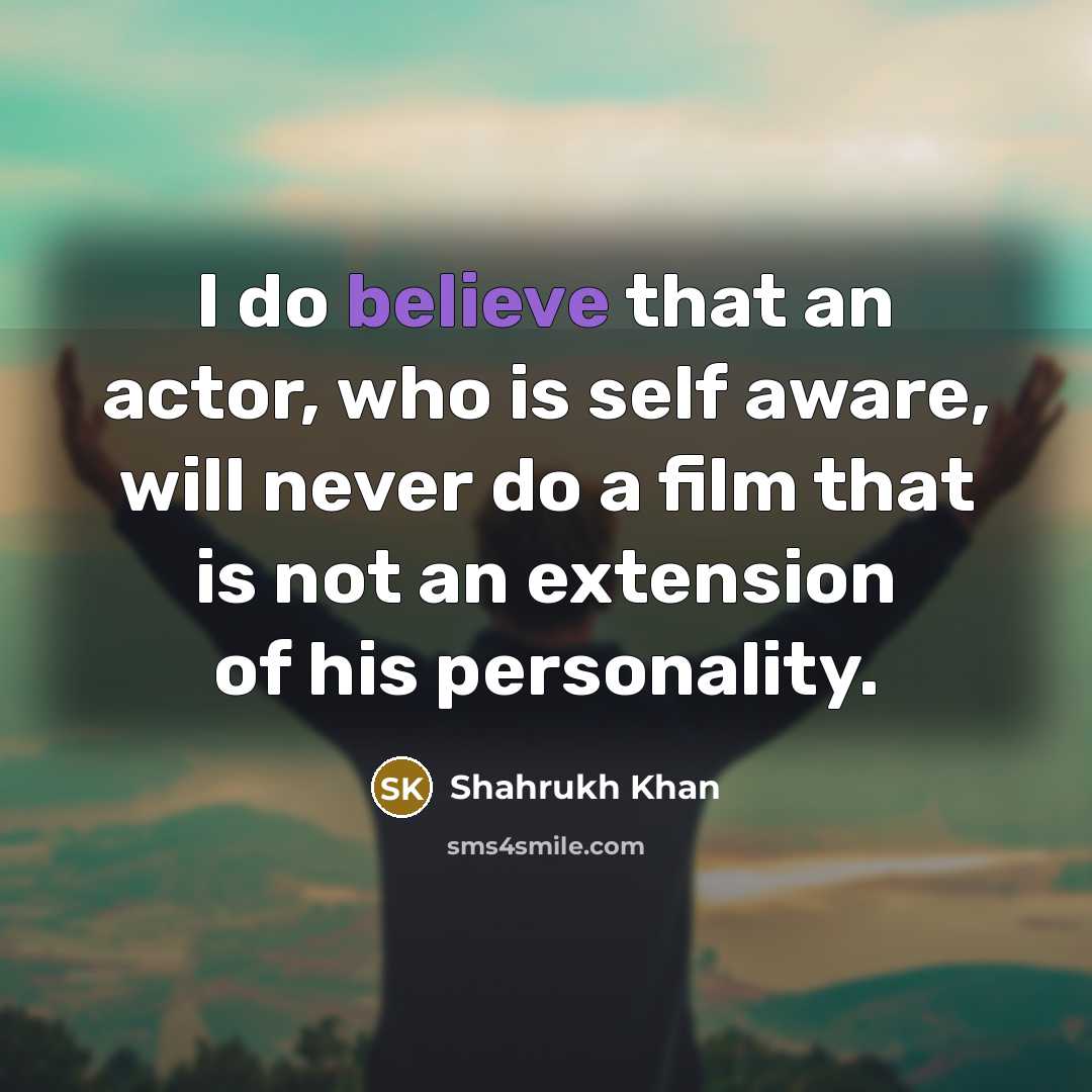 “I do believe that an actor, who is self aware,…” quote by Shahrukh Khan