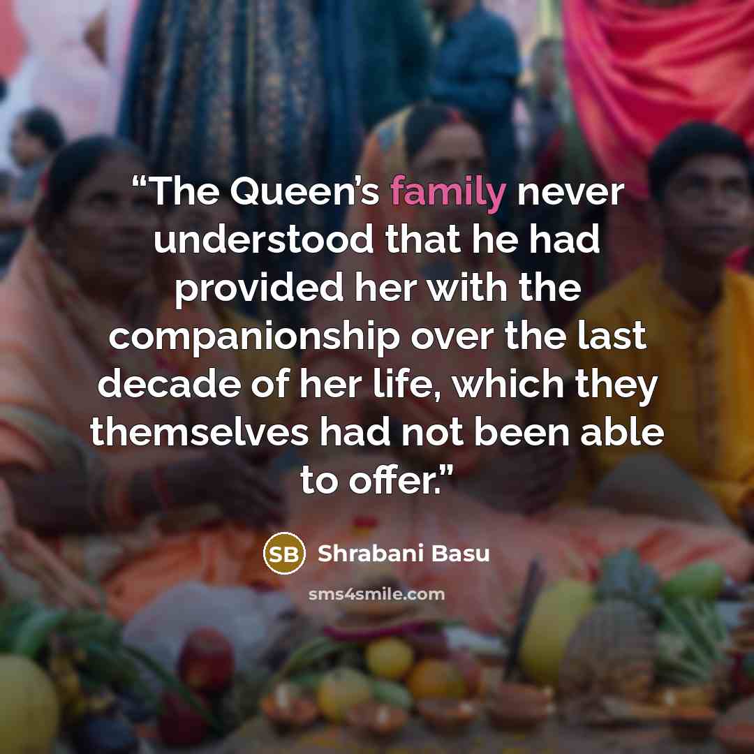 “The Queen’s family never understood that he had provided her with the companionship over the last decade of her life, which they themselves had not been able to offer.” quote by Shrabani Basu