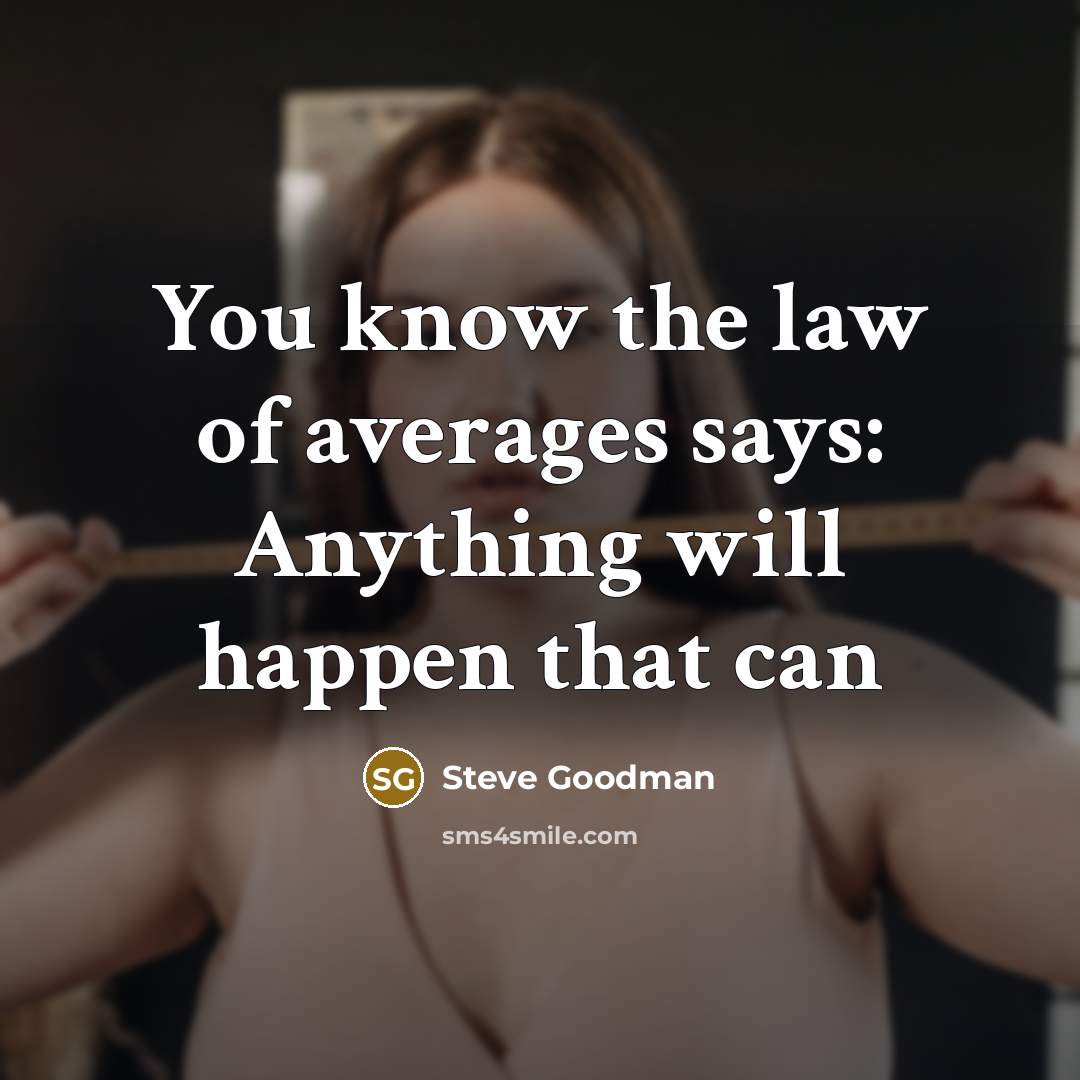 “You know the law of averages says: Anything will happen…” quote by Steve Goodman