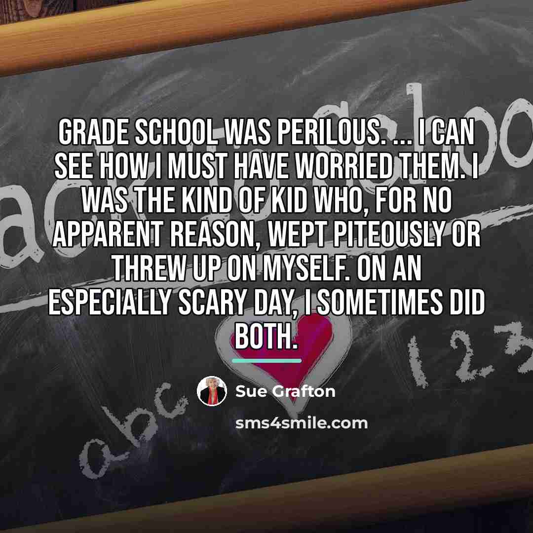 “Grade school was perilous. ... I can see how I…” quote by Sue Grafton
