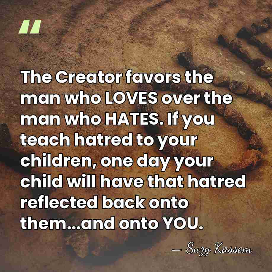 The Creator favors the man who LOVES over the man who HATES.&hellip; - Suzy Kassem