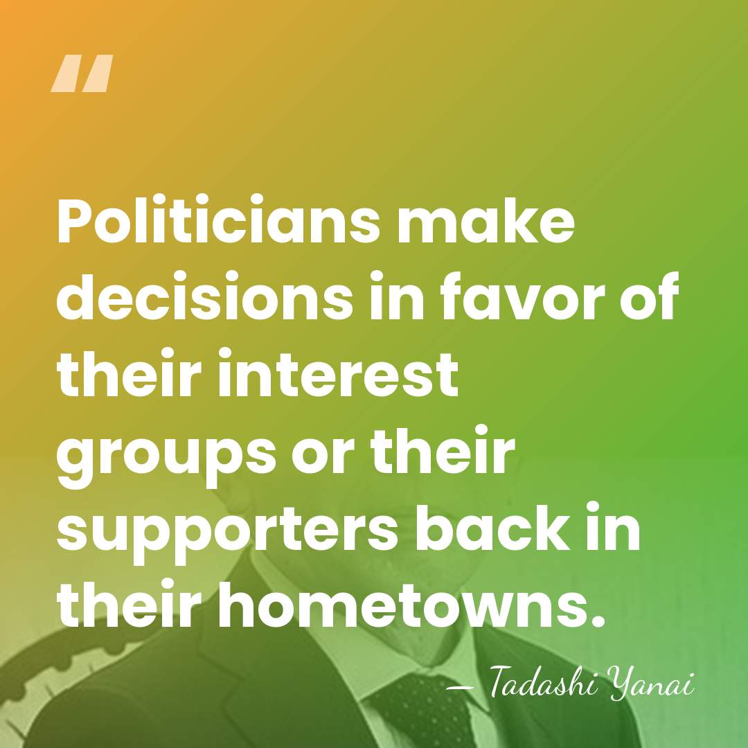 Politicians make decisions in favor of their interest groups or their supporters&hellip; - Tadashi Yanai