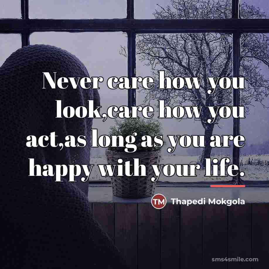 “Never care how you look,care how you act,as long as…” quote by Thapedi Mokgola