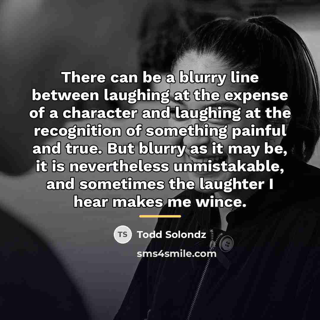 “There can be a blurry line between laughing at the…” quote by Todd Solondz