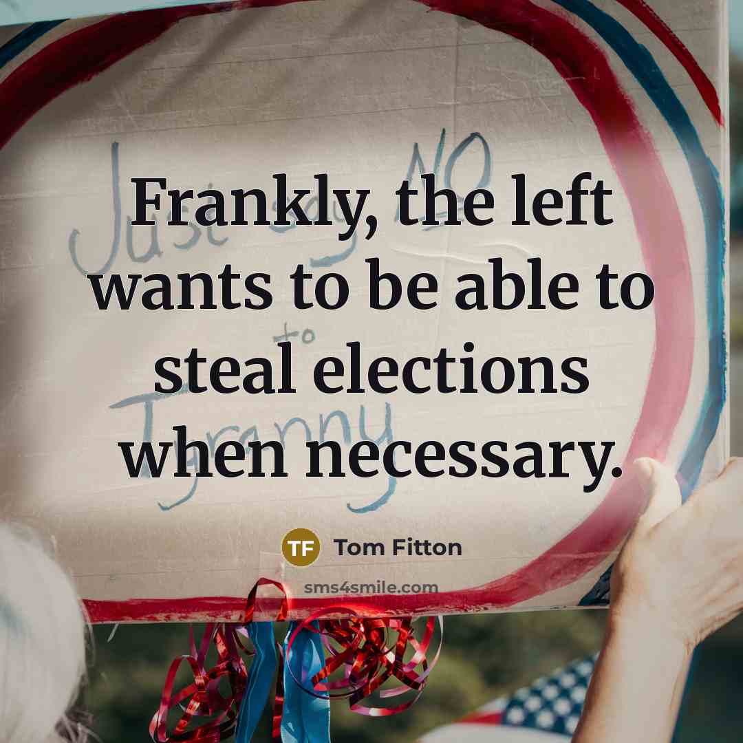 “Frankly, the left wants to be able to steal elections…” quote by Tom Fitton