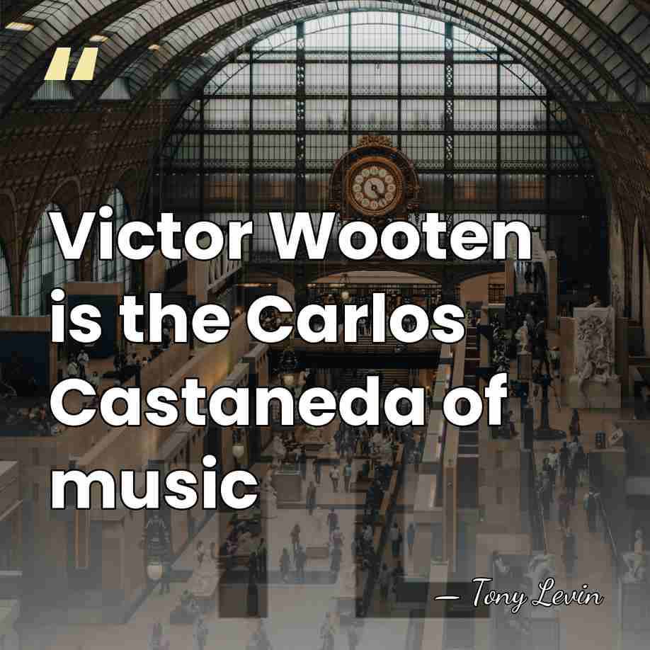 Victor Wooten is the Carlos Castaneda of music - Tony Levin