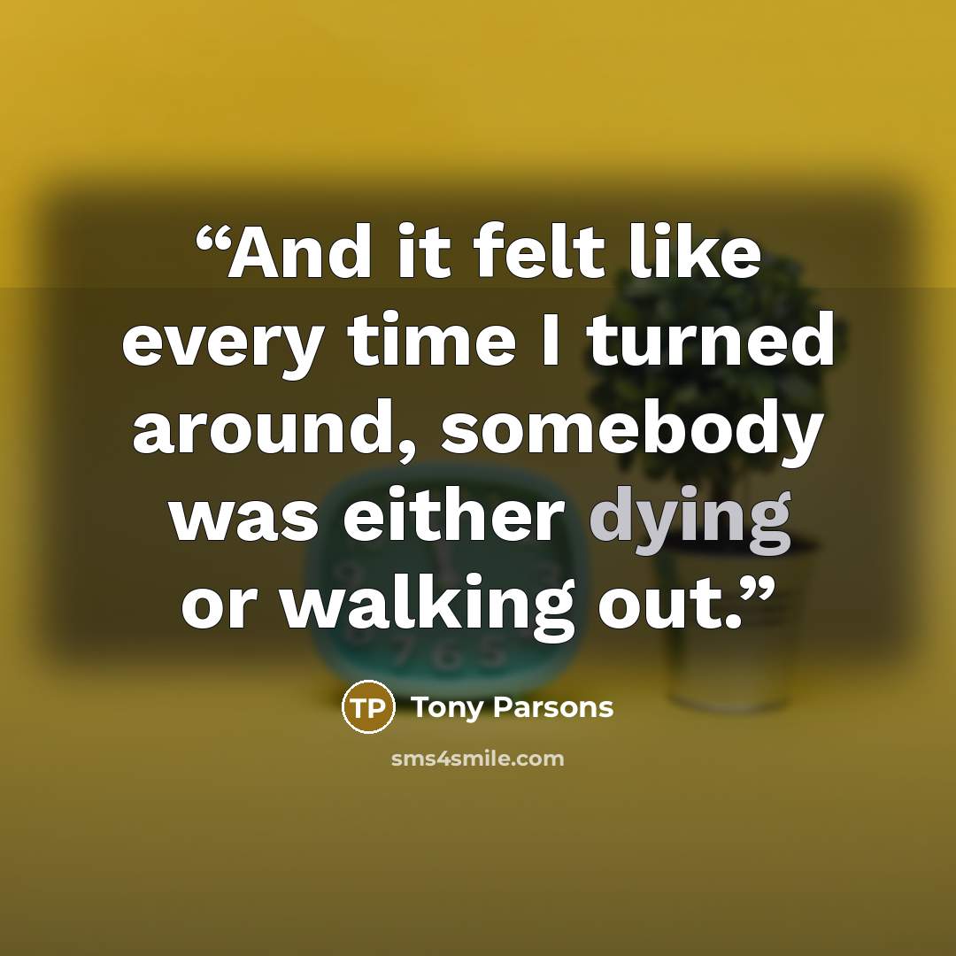 “And it felt like every time I turned around, somebody was either dying or walking out.” quote by Tony Parsons