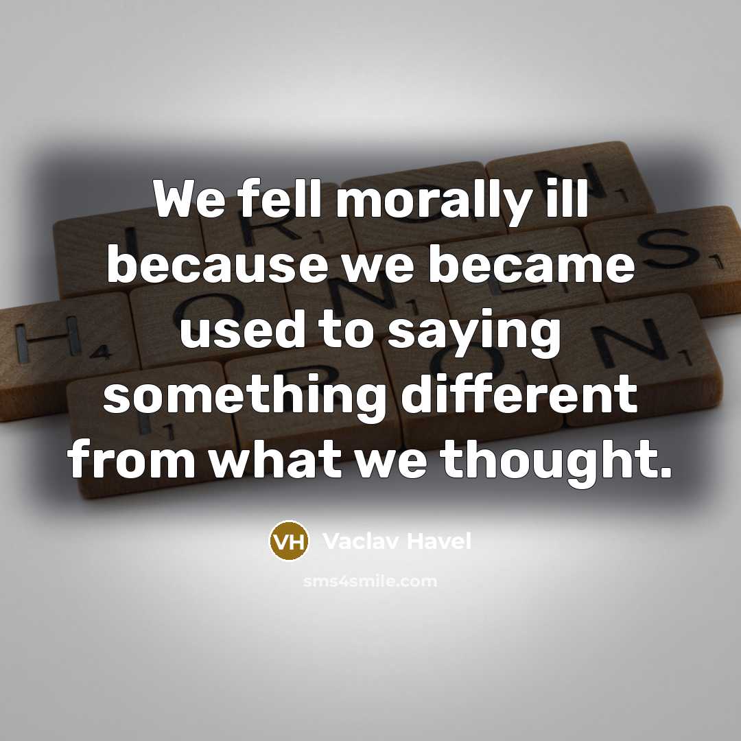 “We fell morally ill because we became used to saying…” quote by Vaclav Havel