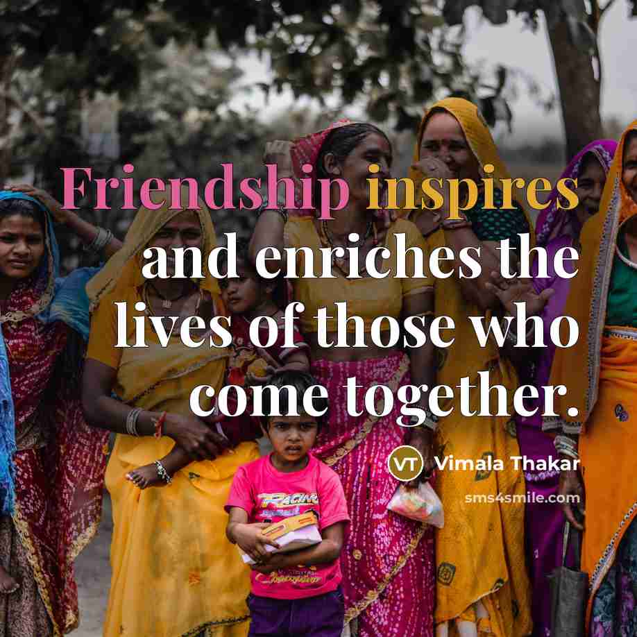 “Friendship inspires and enriches the lives of those who come together.” quote by Vimala Thakar