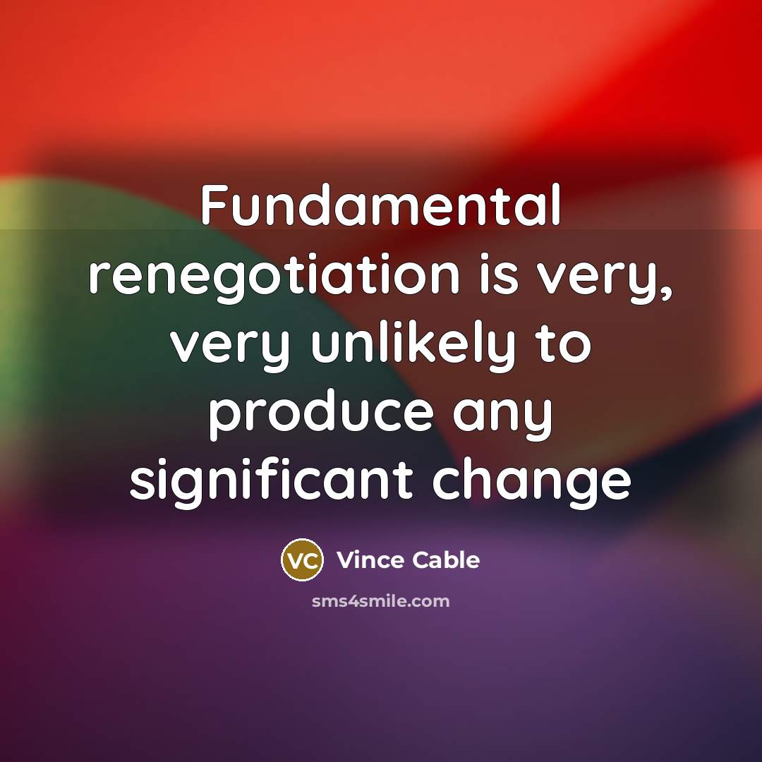 “Fundamental renegotiation is very, very unlikely to produce any significant…” quote by Vince Cable
