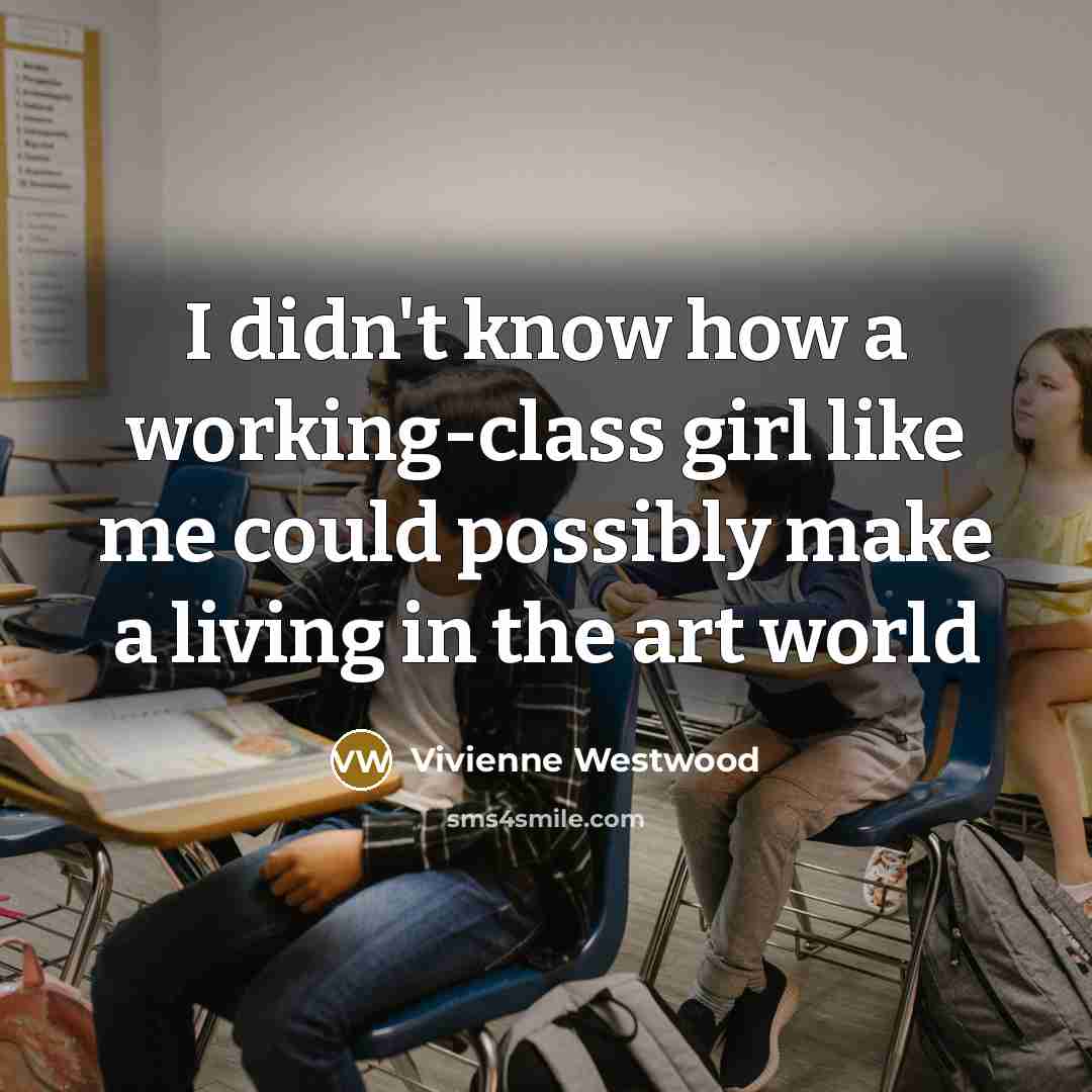 “I didn't know how a working-class girl like me could…” quote by Vivienne Westwood