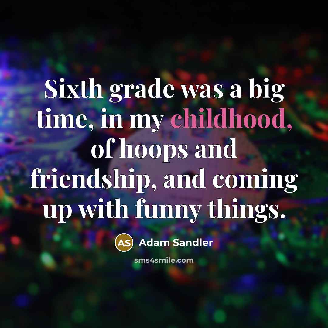 “Sixth grade was a big time, in my childhood, of…” quote by Adam Sandler