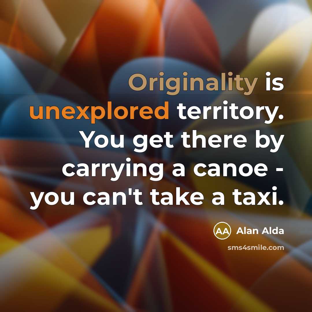 “Originality is unexplored territory. You get there by carrying a canoe - you can't take a taxi.” quote by Alan Alda