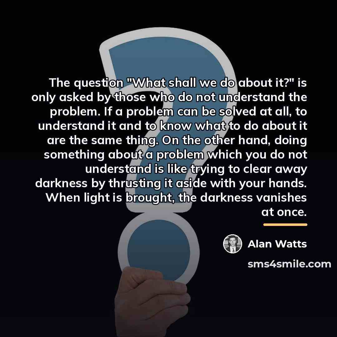 “The question "What shall we do about it?" is only…” quote by Alan Watts