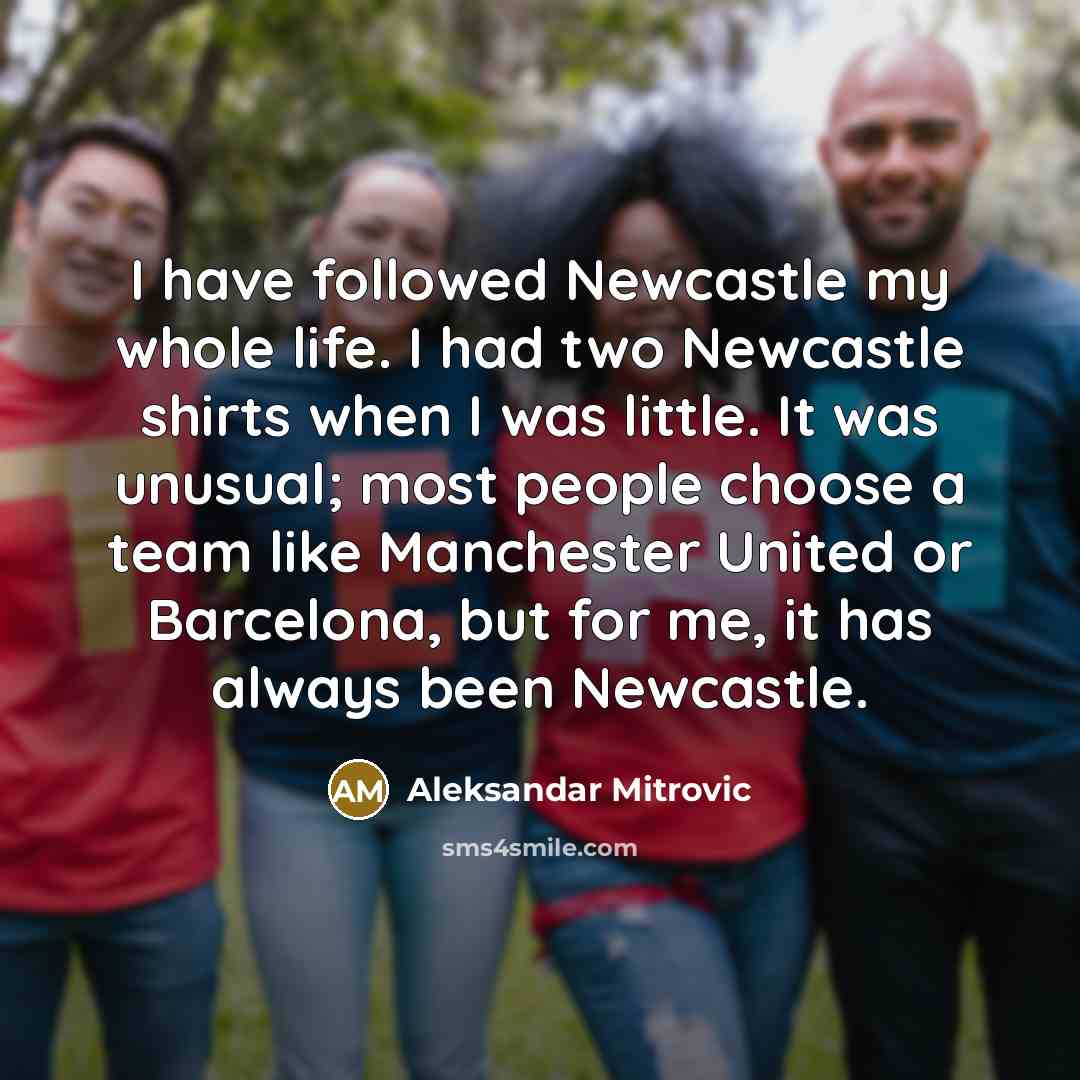 “I have followed Newcastle my whole life. I had two…” quote by Aleksandar Mitrovic