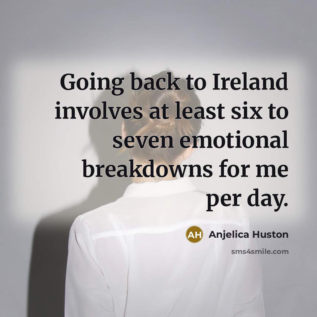 “Going back to Ireland involves at least six to seven…” quote by Anjelica Huston