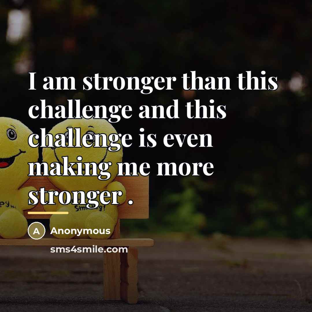 “I am stronger than this challenge and this challenge is…” quote by Anonymous