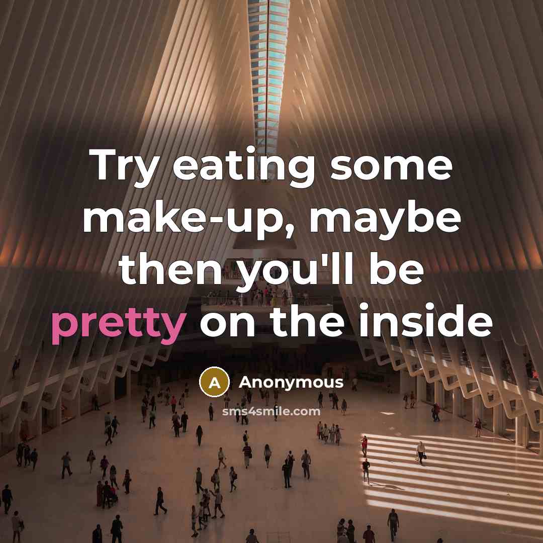 “Try eating some make-up, maybe then you'll be pretty on the inside” quote by Anonymous