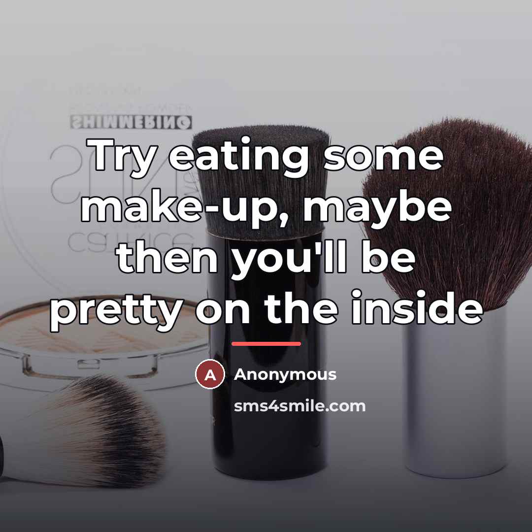 “Try eating some make-up, maybe then you'll be pretty on…” quote by Anonymous